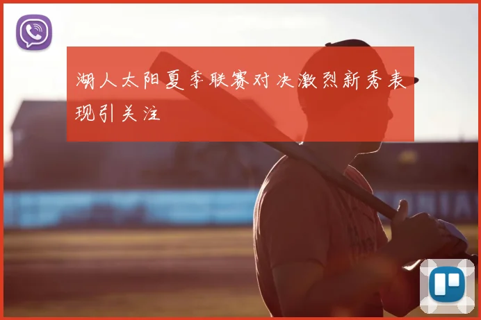 湖人太阳夏季联赛对决激烈新秀表现引关注