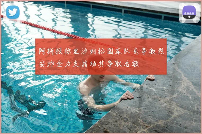 阿斯报称里沙利松国家队竞争激烈安帅全力支持助其争取名额