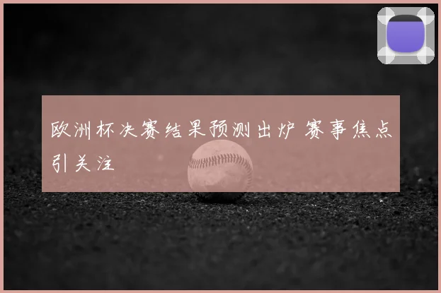欧洲杯决赛结果预测出炉 赛事焦点引关注