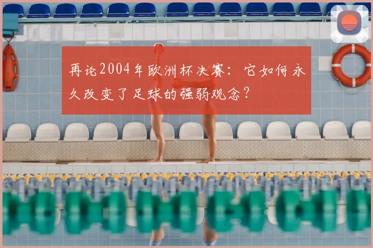 再论2004年欧洲杯决赛：它如何永久改变了足球的强弱观念？