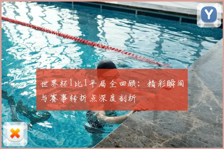 世界杯1比1平局全回顾：精彩瞬间与赛事转折点深度剖析