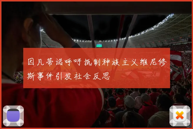 因凡蒂诺呼吁抵制种族主义维尼修斯事件引发社会反思