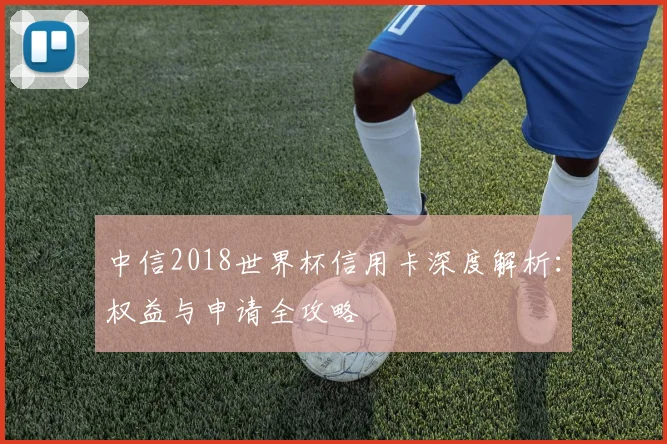 中信2018世界杯信用卡深度解析：权益与申请全攻略