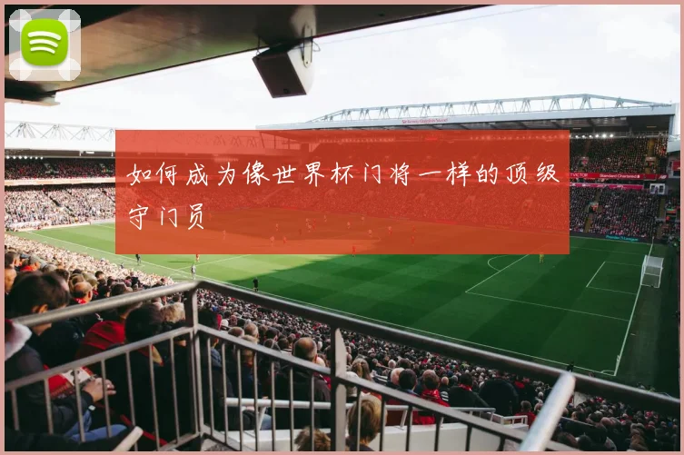 如何成为像世界杯门将一样的顶级守门员