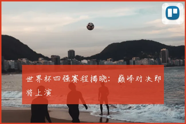 世界杯四强赛程揭晓：巅峰对决即将上演