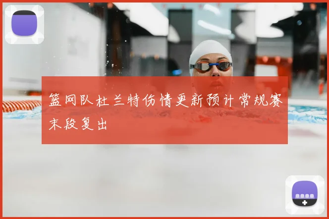 篮网队杜兰特伤情更新预计常规赛末段复出