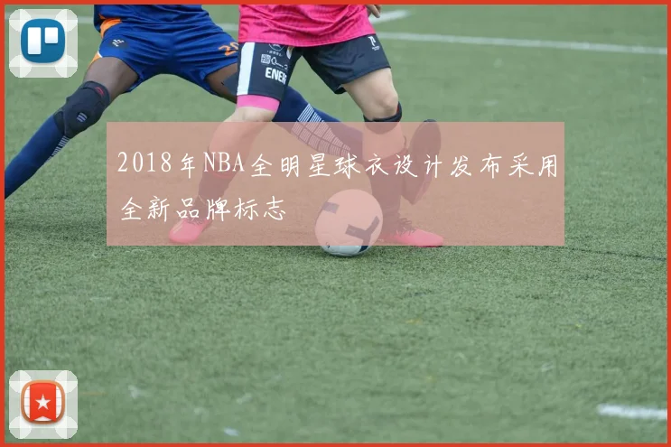 2018年NBA全明星球衣设计发布采用全新品牌标志