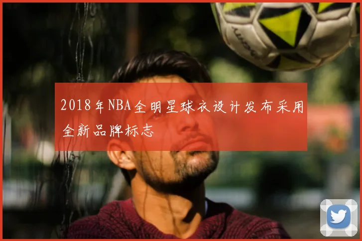 2018年NBA全明星球衣设计发布采用全新品牌标志