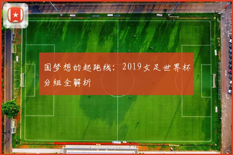 国梦想的起跑线：2019女足世界杯分组全解析