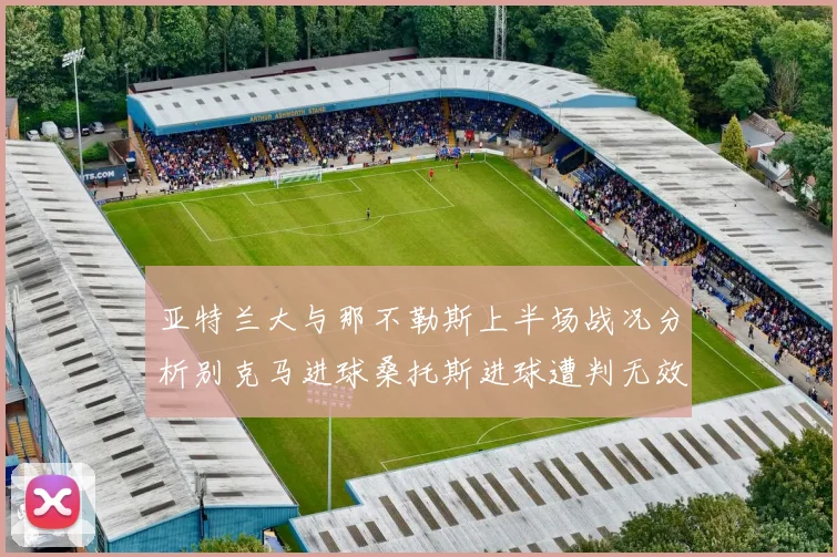 亚特兰大与那不勒斯上半场战况分析别克马进球桑托斯进球遭判无效