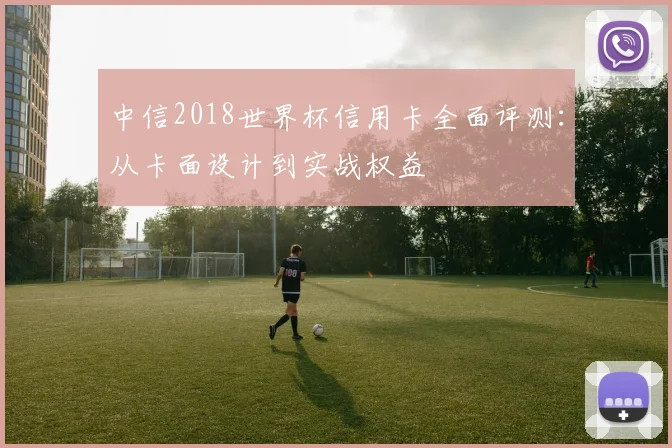 中信2018世界杯信用卡全面评测：从卡面设计到实战权益