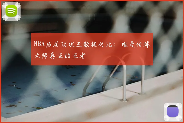 NBA历届助攻王数据对比：谁是传球大师真正的王者